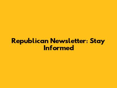 Republican Newsletter: Stay Informed