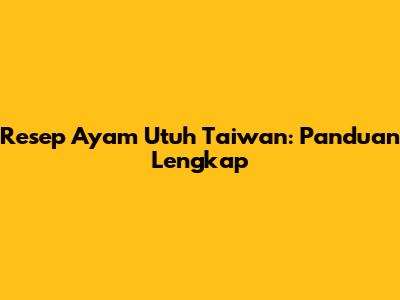 Resep Ayam Utuh Taiwan: Panduan Lengkap