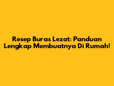 Resep Buras Lezat: Panduan Lengkap Membuatnya Di Rumah!