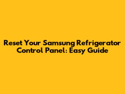 Reset Your Samsung Refrigerator Control Panel: Easy Guide