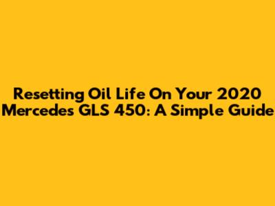 Resetting Oil Life On Your 2020 Mercedes GLS 450: A Simple Guide