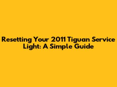 Resetting Your 2011 Tiguan Service Light: A Simple Guide