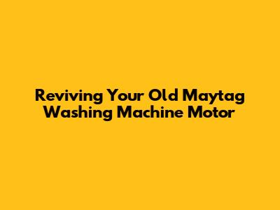 Reviving Your Old Maytag Washing Machine Motor