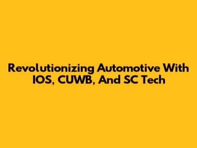 Revolutionizing Automotive With IOS, CUWB, And SC Tech