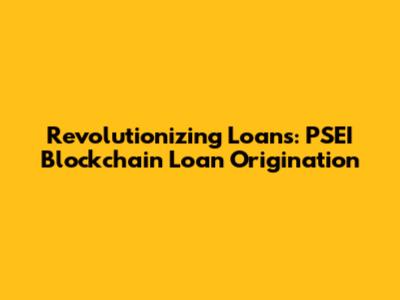 Revolutionizing Loans: PSEI Blockchain Loan Origination
