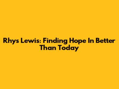 Rhys Lewis: Finding Hope In 'Better Than Today'