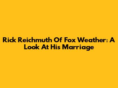 Rick Reichmuth Of Fox Weather: A Look At His Marriage