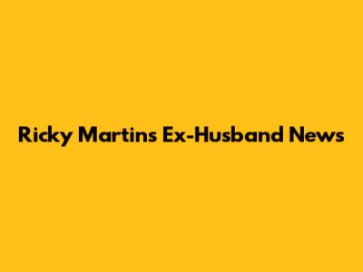 Ricky Martin's Ex-Husband News