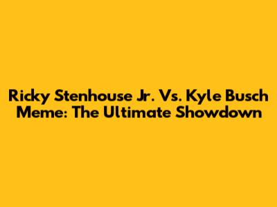 Ricky Stenhouse Jr. Vs. Kyle Busch Meme: The Ultimate Showdown