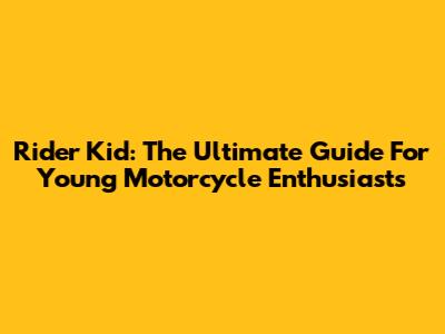 Rider Kid: The Ultimate Guide For Young Motorcycle Enthusiasts