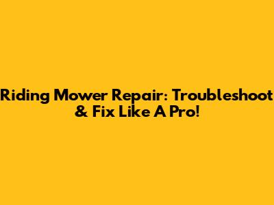 Riding Mower Repair: Troubleshoot & Fix Like A Pro!