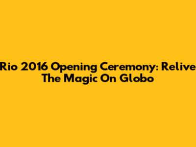 Rio 2016 Opening Ceremony: Relive The Magic On Globo