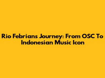 Rio Febrian's Journey: From OSC To Indonesian Music Icon