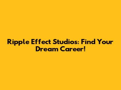 Ripple Effect Studios: Find Your Dream Career!