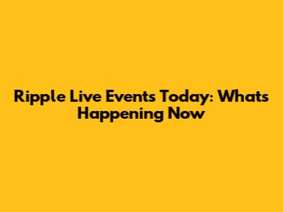 Ripple Live Events Today: What's Happening Now