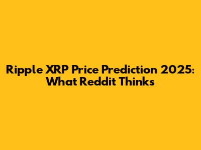 Ripple XRP Price Prediction 2025: What Reddit Thinks