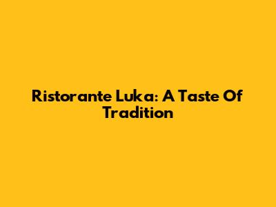 Ristorante Luka: A Taste Of Tradition