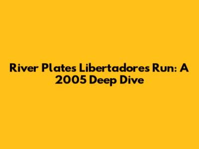 River Plate's Libertadores Run: A 2005 Deep Dive
