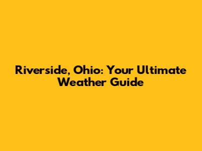 Riverside, Ohio: Your Ultimate Weather Guide
