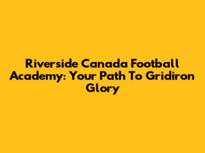 Riverside Canada Football Academy: Your Path To Gridiron Glory