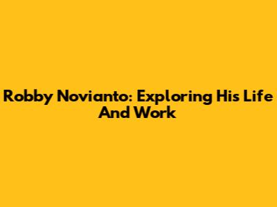 Robby Novianto: Exploring His Life And Work