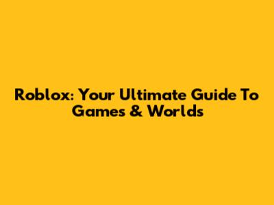 Roblox: Your Ultimate Guide To Games & Worlds