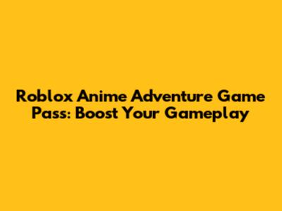 Roblox Anime Adventure Game Pass: Boost Your Gameplay