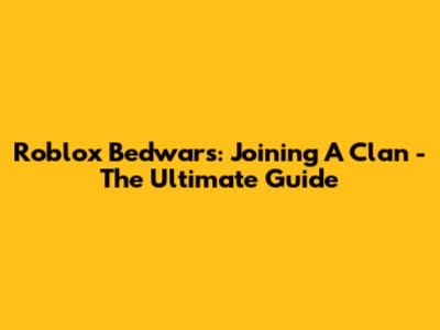 Roblox Bedwars: Joining A Clan - The Ultimate Guide