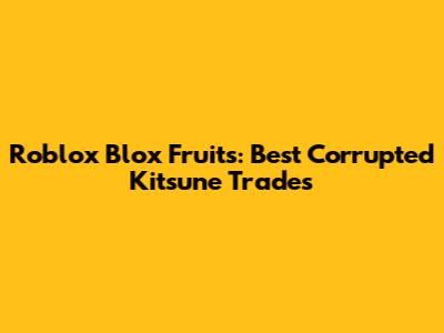 Roblox Blox Fruits: Best Corrupted Kitsune Trades