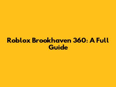 Roblox Brookhaven 360: A Full Guide