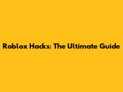 Roblox Hacks: The Ultimate Guide