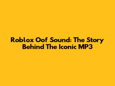 Roblox Oof Sound: The Story Behind The Iconic MP3