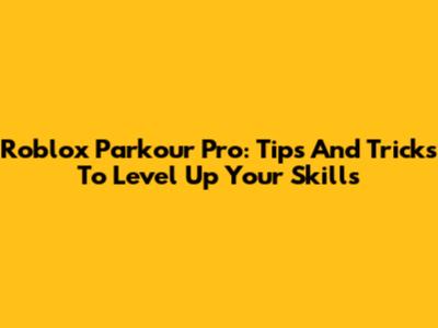 Roblox Parkour Pro: Tips And Tricks To Level Up Your Skills