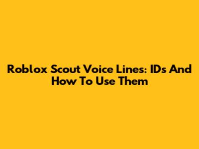 Roblox Scout Voice Lines: IDs And How To Use Them