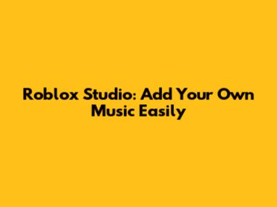 Roblox Studio: Add Your Own Music Easily