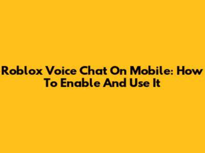 Roblox Voice Chat On Mobile: How To Enable And Use It