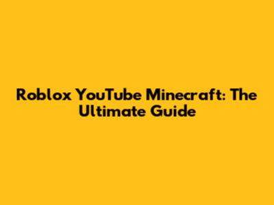 Roblox YouTube Minecraft: The Ultimate Guide