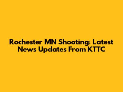 Rochester MN Shooting: Latest News Updates From KTTC