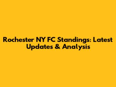 Rochester NY FC Standings: Latest Updates & Analysis
