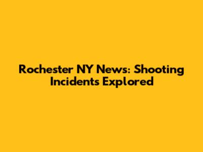 Rochester NY News: Shooting Incidents Explored