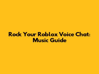 Rock Your Roblox Voice Chat: Music Guide