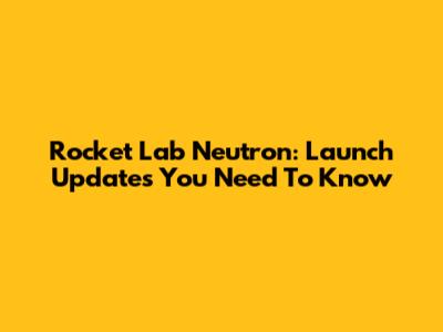 Rocket Lab Neutron: Launch Updates You Need To Know