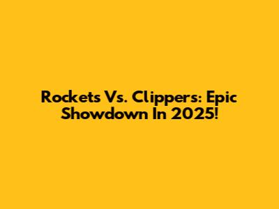 Rockets Vs. Clippers: Epic Showdown In 2025!