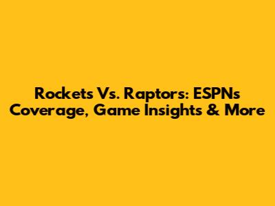 Rockets Vs. Raptors: ESPN's Coverage, Game Insights & More