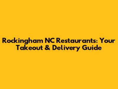 Rockingham NC Restaurants: Your Takeout & Delivery Guide
