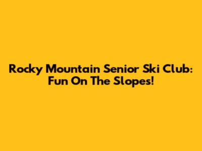 Rocky Mountain Senior Ski Club: Fun On The Slopes!