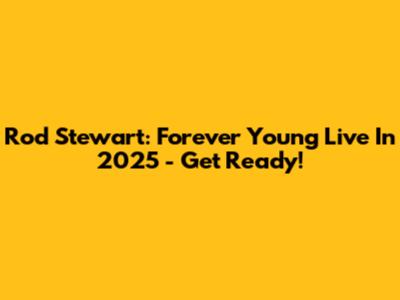 Rod Stewart: Forever Young Live In 2025 - Get Ready!