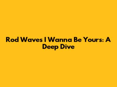 Rod Wave's 'I Wanna Be Yours': A Deep Dive