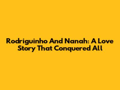 Rodriguinho And Nanah: A Love Story That Conquered All