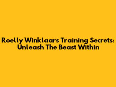 Roelly Winklaar's Training Secrets: Unleash The Beast Within
